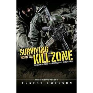 Surviving Inside the Kill Zone: The Essential Tools You Need to Survive Deadly Combat, Paperback - Ernest Emerson imagine