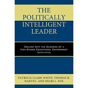 Politically Intelligent Leader: Dealing with the Dilemmas of a High-Stakes Educational Environment, Paperback - Patricia Clark White imagine