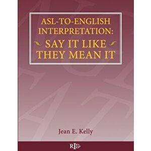 ASL-To-English Interpretation: Say It Like They Mean It, Paperback - Jean E. Kelly imagine