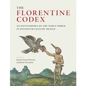 The Florentine Codex: An Encyclopedia of the Nahua World in Sixteenth-Century Mexico, Hardcover - Jeanette Favrot Peterson imagine