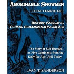 Abominable Snowmen, Legend Comes To Life: Bigfoot, Sasquatch, Oh-Mah, Grassman And Skunk Ape: The Story Of Sub-Humans On Five Continents From The Earl imagine