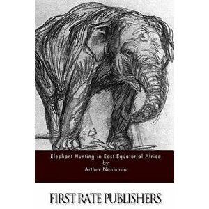 Elephant Hunting in East Equatorial Africa, Paperback - Arthur Neumann imagine