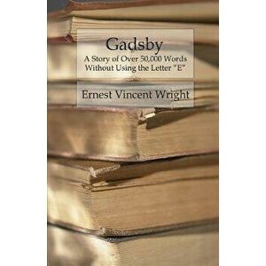 Gadsby: A Story of Over 50, 000 Words Without Using the Letter "E", Paperback - Ernest Vincent Wright imagine