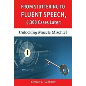 From Stuttering to Fluent Speech, 6, 300 Cases Later: Unlocking Muscle Mischief, Paperback - Ronald L. Webster imagine
