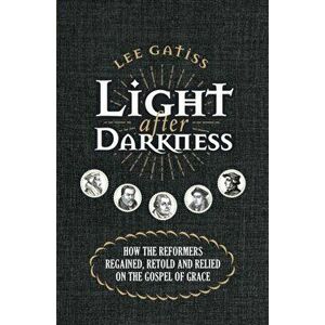 Light After Darkness: How the Reformers Regained, Retold and Relied on the Gospel of Grace, Paperback - Lee Gatiss imagine