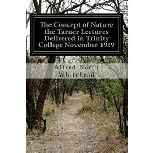 The Concept of Nature the Tarner Lectures Delivered in Trinity College November 1919, Paperback - Alfred North Whitehead imagine