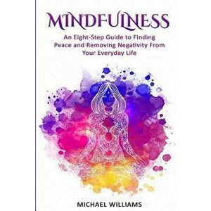 Mindfulness: An Eight-Step Guide to Finding Peace and Removing Negativity From Your Everyday Life, Paperback - Michael Williams imagine