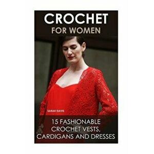 Crochet For Women: 15 Fashionable Crochet Vests, Cardigans And Dresses: ( How To Crochet, Crochet Dress, Crochet Vests, Crochet Cardigans, Paperback - imagine