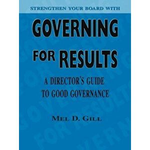 Governing for Results: A Director's Guide to Good Governance, Paperback - Mel D. Gill imagine