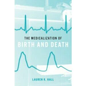 The Medicalization of Birth and Death, Hardcover - Lauren K. Hall imagine