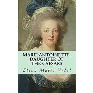 Marie-Antoinette, Daughter of the Caesars: Her Life, Her Times, Her Legacy, Paperback - Elena Maria Vidal imagine
