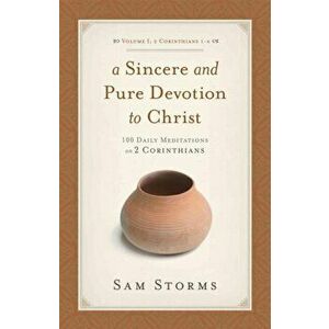 Sincere and Pure Devotion to Christ (2 Corinthians 1-6), Volume 1: 100 Daily Meditations on 2 Corinthians, Paperback - Sam Storms imagine