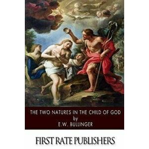 The Two Natures in the Child of God, Paperback - E. W. Bullinger imagine