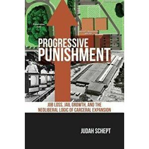 Progressive Punishment: Job Loss, Jail Growth, and the Neoliberal Logic of Carceral Expansion, Paperback - Judah Schept imagine