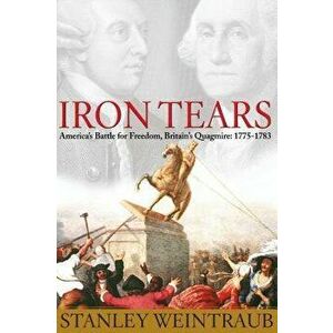 Iron Tears: America's Battle for Freedom, Britain's Quagmire: 1775-1783, Paperback - Stanley Weintraub imagine