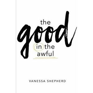 The Good in the Awful, Paperback - Vanessa Shepherd imagine