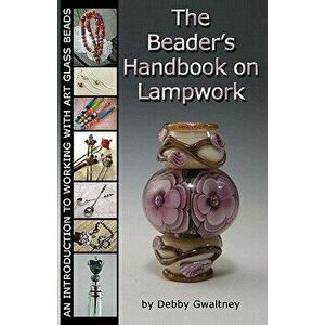The Beader's Handbook On Lampwork: An Introduction To Working With Art Glass Beads, Paperback - Debby Gwaltney imagine