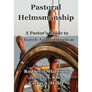 Pastoral Helmsmanship: The Pastor's Guide to Church Administration, Paperback - Rodney a. Harrison imagine