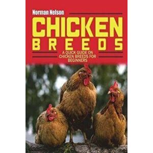 Chicken Breeds: A Quick Guide on Chicken Breeds for Beginners, Paperback - Norman Nelson imagine