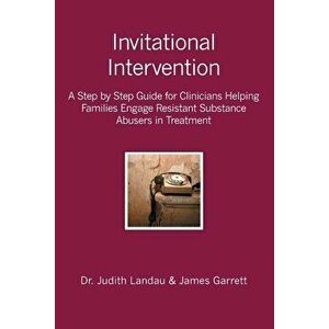Invitational Intervention: A Step by Step Guide for Clinicians Helping Families Engage Resistant Substance Abuses in Treatment, Paperback - James Garr imagine
