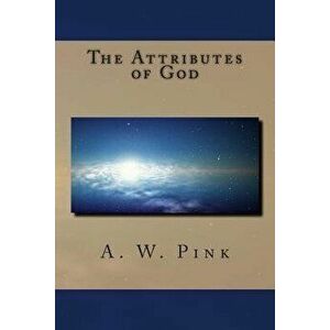 The Attributes of God, Paperback - A. W. Pink imagine