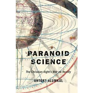 Paranoid Science: The Christian Right's War on Reality, Paperback - Antony Alumkal imagine