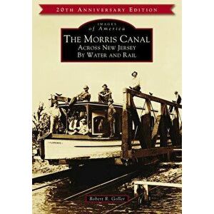 The Morris Canal: Across New Jersey by Water and Rail, Paperback - Robert R. Goller imagine
