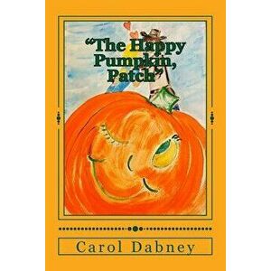 "The Happy Pumpkin, Patch": A children's book for Halloween, Harvest and Thanksgiving Season, Paperback - Carol Dabney imagine