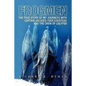 Frogmen: The True Story of My Journeys with Captain Jacques-Yves Cousteau and the Crew of Calypso, Paperback - Richard E. Hyman imagine