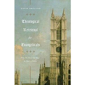 Theological Retrieval for Evangelicals: Why We Need Our Past to Have a Future, Paperback - Gavin Ortlund imagine