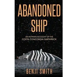 Abandoned Ship: An intimate account of the Costa Concordia shipwreck, Paperback - Benji Smith imagine