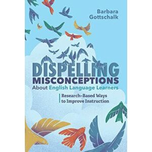 Dispelling Misconceptions about English Language Learners: Research-Based Ways to Improve Instruction, Paperback - Barbara Gottschalk imagine