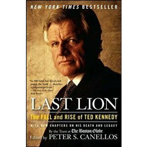 Last Lion: The Fall and Rise of Ted Kennedy, Paperback - Peter S. Canellos imagine