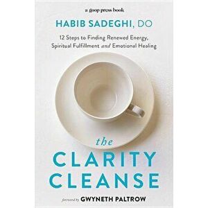 The Clarity Cleanse: 12 Steps to Finding Renewed Energy, Spiritual Fulfillment, and Emotional Healing, Paperback - Habib Sadeghi imagine