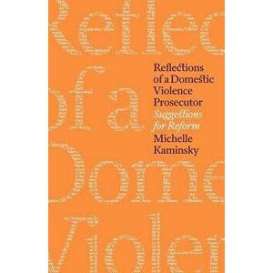 Reflections of a Domestic Violence Prosecutor: Suggestions for Reform, Paperback - Michelle Kaminsky imagine