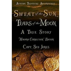 Atocha Treasure Adventures: Sweat of the Sun, Tears of the Moon: Havana Connection Edition, Paperback - Syd Jones imagine