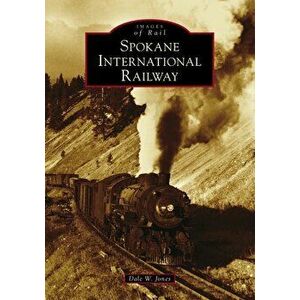 Spokane International Railway, Paperback - Dale W. Jones imagine