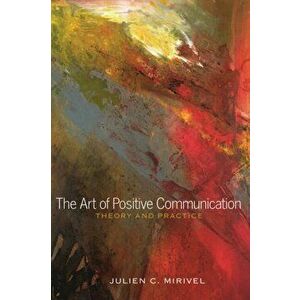 The Art of Positive Communication: Theory and Practice, Paperback - Julien C. Mirivel imagine