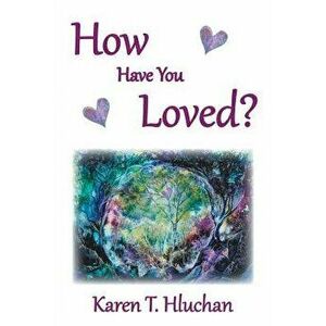 How Have You Loved?, Paperback - Karen T. Hluchan imagine