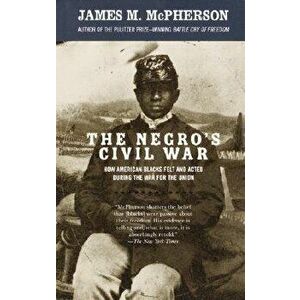 The Negro's Civil War: How American Blacks Felt and Acted During the War for the Union, Paperback - James M. McPherson imagine
