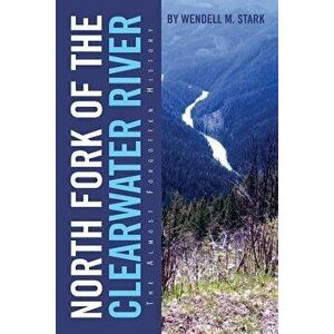 North Fork of the Clearwater River: The Almost Forgotten History, Paperback - Wendell M. Stark imagine