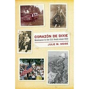 Corazn de Dixie: Mexicanos in the U.S. South Since 1910, Paperback - Julie M. Weise imagine