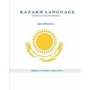 Kazakh Language: Grammar, Texts, Vocabulary, Paperback - Aijan Akhmetova imagine