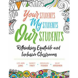 Your Students, My Students, Our Students: Rethinking Equitable and Inclusive Classrooms, Paperback - Lee Ann Jung imagine