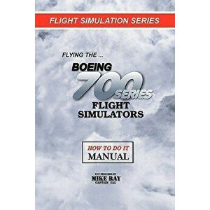 Flying the Boeing 700 Series Flight Simulators: Flight Simulation Series, Paperback - Mike Ray imagine