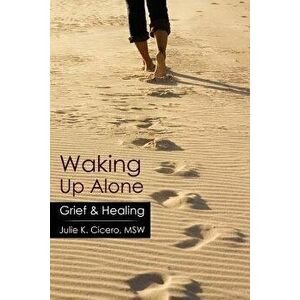 Waking Up Alone: Grief & Healing, Paperback - Julie K. Cicero Msw imagine