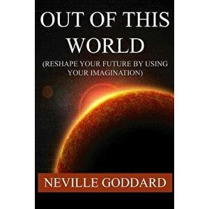 Out of This World (Reshape Your Future by Using Your Imagination), Paperback - Neville Goddard imagine