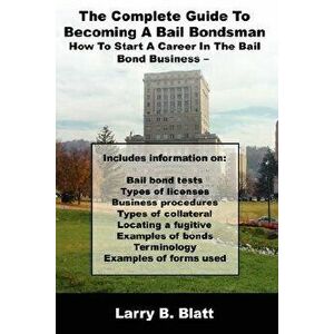 The Complete Guide to Becoming a Bail Bondsman: How to Start a Career in the Bail Bond Business, Paperback - Larry B. Blatt imagine