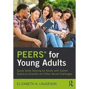 Peers(r) for Young Adults: Social Skills Training for Adults with Autism Spectrum Disorder and Other Social Challenges, Paperback - Elizabeth A. Lauge imagine