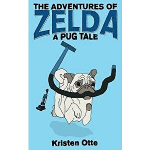 The Adventures of Zelda: A Pug Tale, Paperback - Kristen Otte imagine